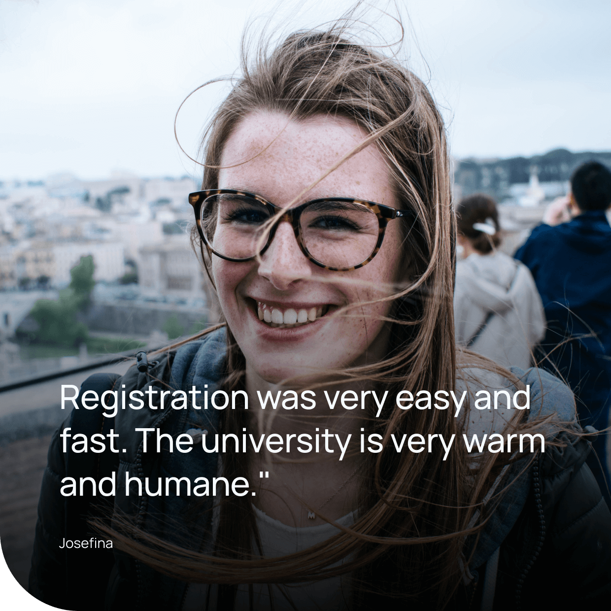 Josefina said: Registration was very easy and fast. The university is very warm and humane.